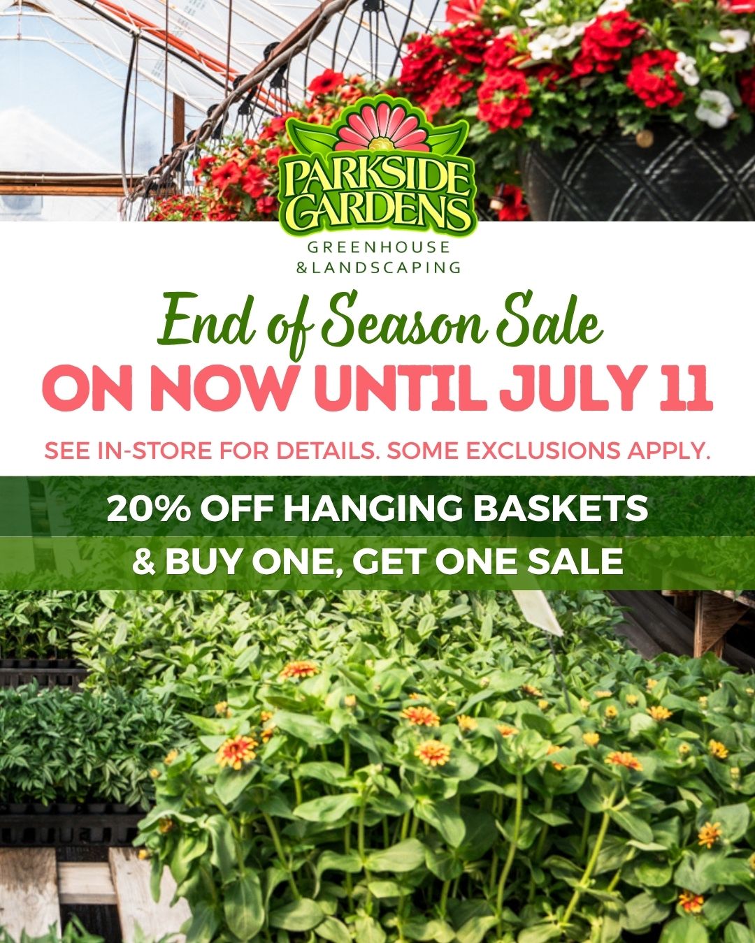 End of Season Sale. On now until July 11. See in store for details, exclusions apply. 20% off hanging baskets & buy one, get one deal.